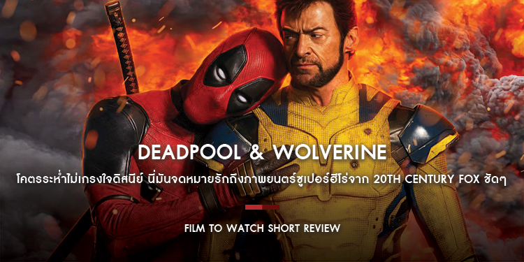Deadpool & Wolverine : โคตรระห่ำไม่เกรงใจดิสนีย์ นี่มันจดหมายรักถึงภาพยนตร์ซูเปอร์ฮีโร่จาก 20th Century Fox ชัด ๆ | Film to Watch Short Review